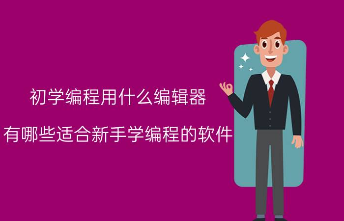 初学编程用什么编辑器 有哪些适合新手学编程的软件？